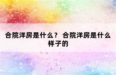 合院洋房是什么？ 合院洋房是什么样子的